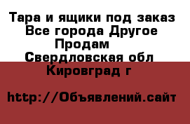 Тара и ящики под заказ - Все города Другое » Продам   . Свердловская обл.,Кировград г.